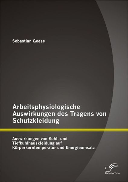 Produktbild: Arbeitsphysiologische Auswirkungen des Tragens von Schutzkleidung: Auswirkungen von K&uuml;hl- und Tiefk&uuml;hlhauskleidung auf K&ouml;rperkerntemperatur und Energi