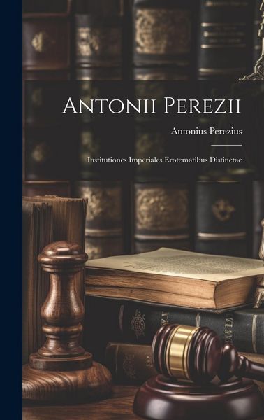 Produktbild: Antonii Perezii: Institutiones Imperiales Erotematibus Distinctae