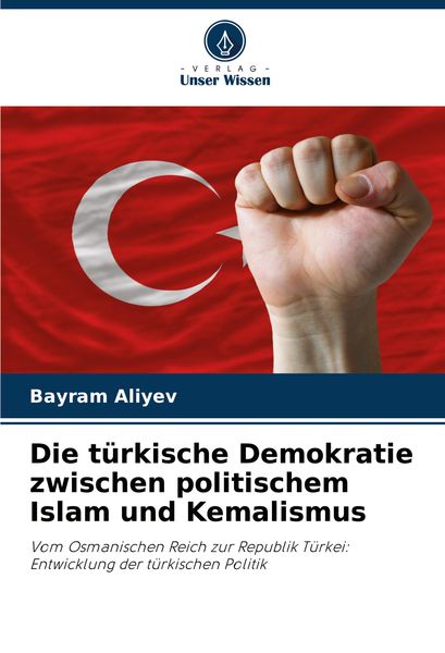 Die türkische Demokratie zwischen politischem Islam und Kemalismus, Taschenbuch von Bayram Aliyev, Verlag Unser Wissen, 9786208288532