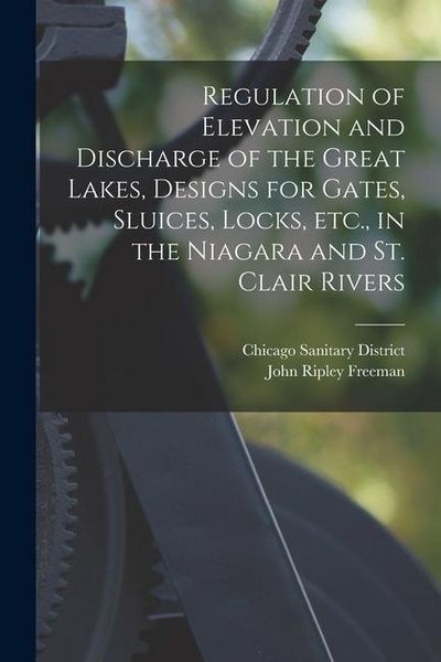 Produktbild: Regulation of Elevation and Discharge of the Great Lakes, Designs for Gates, Sluices, Locks, etc., in the Niagara and St. Clair Rivers