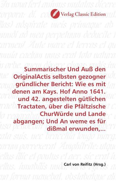 Produktbild: Summarischer Und Au&szlig; den OriginalActis selbsten gezogner gr&uuml;ndlicher Bericht: Wie es mit denen am Kays. Hof Anno 1641. und 42. angestelten g&uuml;tlichen T