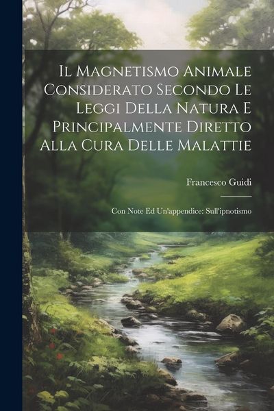 Produktbild: Il Magnetismo Animale Considerato Secondo Le Leggi Della Natura E Principalmente Diretto Alla Cura Delle Malattie: Con Note Ed Un'appendice: Sull'ipno