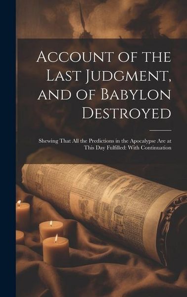 Produktbild: Account of the Last Judgment, and of Babylon Destroyed: Shewing That All the Predictions in the Apocalypse Are at This Day Fulfilled: With Continuatio