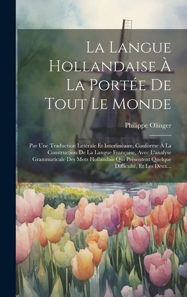 Produktbild: La Langue Hollandaise &Agrave; La Port&eacute;e De Tout Le Monde: Par Une Traduction Litt&eacute;rale Et Interlin&eacute;aire, Conforme &Agrave; La Construction De La Langue Fran&ccedil;aise,