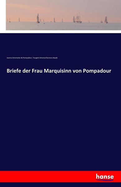 Briefe der Frau Marquisinn von Pompadour, Taschenbuch von Jeanne Antoinette de Pompadour , Traugott Antonia Eleonora Heyde, Hansebooks, 9783741167683