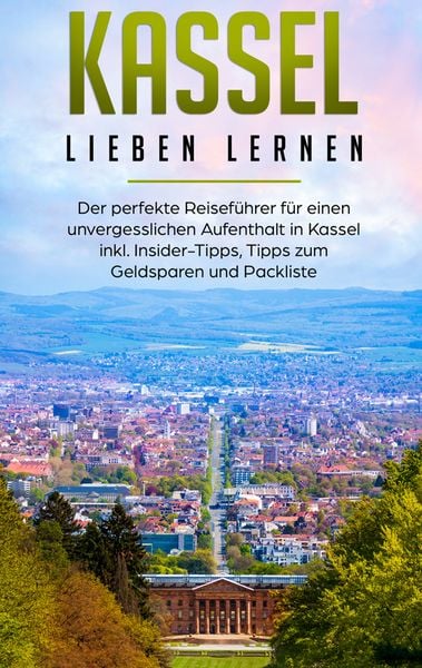 Produktbild: Kassel lieben lernen: Der perfekte Reisef&uuml;hrer f&uuml;r einen unvergesslichen Aufenthalt in Kassel inkl. Insider-Tipps, Tipps zum Geldsparen und Packliste