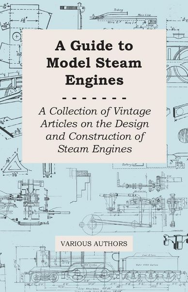 Produktbild: A Guide to Model Steam Engines - A Collection of Vintage Articles on the Design and Construction of Steam Engines