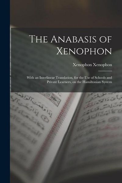 Produktbild: The Anabasis of Xenophon: With an Interlinear Translation, for the use of Schools and Private Learners, on the Hamiltonian System