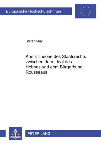 Kants Theorie des Staatsrechts zwischen dem «Ideal des Hobbes» und dem «Bürgerbund» Rousseaus, Taschenbuch von Stefan May, Peter Lang GmbH,