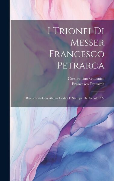 Produktbild: I Trionfi Di Messer Francesco Petrarca: Riscontrati Con Alcuni Codici E Stampe Del Secolo XV
