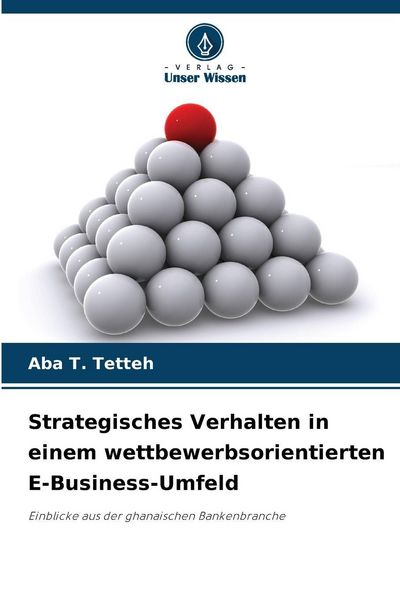 Strategisches Verhalten in einem wettbewerbsorientierten E-Business-Umfeld, Taschenbuch von Aba T. Tetteh, Verlag Unser Wissen, 9786209347825
