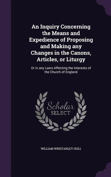 Produktbild: An Inquiry Concerning the Means and Expedience of Proposing and Making any Changes in the Canons, Articles, or Liturgy