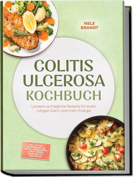 Produktbild: Colitis ulcerosa Kochbuch: Leckere vertr&auml;gliche Rezepte f&uuml;r einen ruhigen Darm und mehr Energie &ndash; inkl. 30-Tage-Ern&auml;hrungsplan, Moros M&ouml;hrensuppe & Reis-Congee, milde Brote & Aufstriche