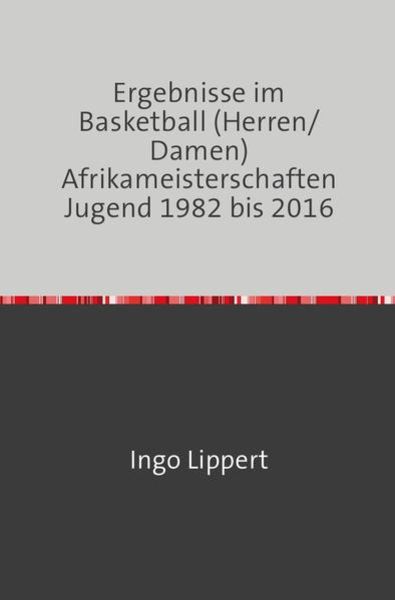 Sportstatistik / Ergebnisse im Basketball (Herren/Damen) Afrikameisterschaften Jugend 1982 bis 2016, Taschenbuch von Ingo Lippert, Epubli,