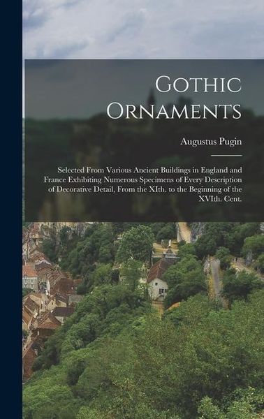 Produktbild: Gothic Ornaments: Selected From Various Ancient Buildings in England and France Exhibiting Numerous Specimens of Every Description of De