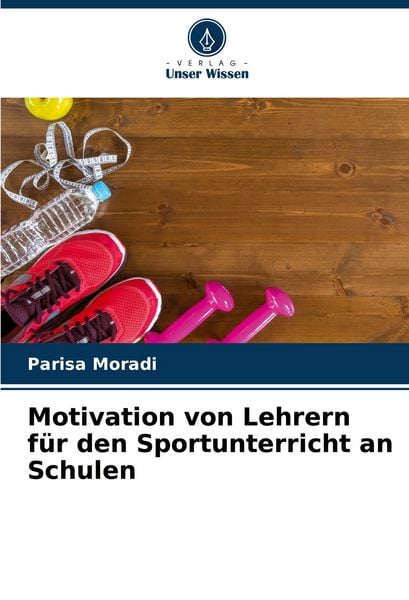 Motivation von Lehrern für den Sportunterricht an Schulen, Taschenbuch von Parisa Moradi, Verlag Unser Wissen, 9786205930601