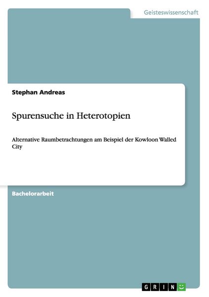 Spurensuche in Heterotopien. Alternative Raumbetrachtungen am Beispiel der Kowloon Walled City, Taschenbuch von Stephan Andreas, GRIN, 9783640970544