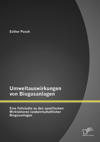 Produktbild: Umweltauswirkungen von Biogasanlagen: Eine Fallstudie zu den spezifischen Wirkfaktoren landwirtschaftlicher Biogasanlagen