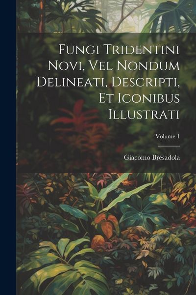 Produktbild: Fungi Tridentini Novi, Vel Nondum Delineati, Descripti, Et Iconibus Illustrati; Volume 1