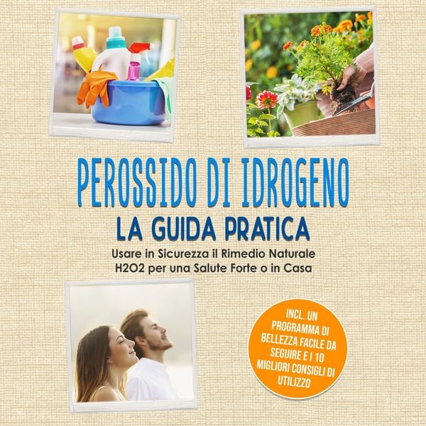 Perossido di Idrogeno - La Guida Pratica: Usare in Sicurezza il Rimedio Naturale H2O2 per una Salute Forte o in Casa, Incluso un Programma di Bellezza