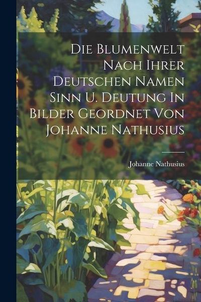 Produktbild: Die Blumenwelt Nach Ihrer Deutschen Namen Sinn U. Deutung In Bilder Geordnet Von Johanne Nathusius