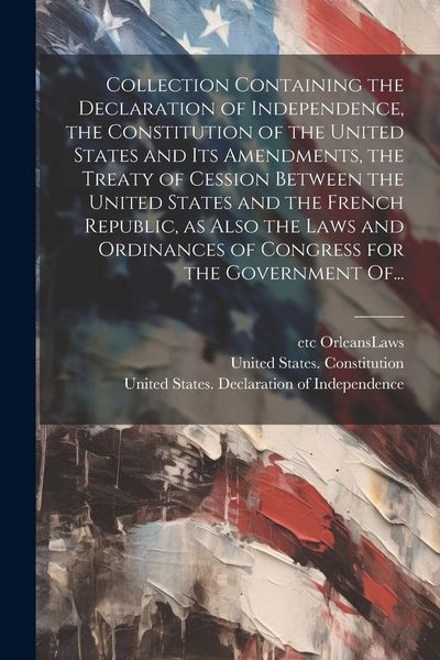 Produktbild: Collection Containing the Declaration of Independence, the Constitution of the United States and Its Amendments, the Treaty of Cession Between the Uni