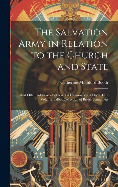 Produktbild: The Salvation Army in Relation to the Church and State: And Other Addresses Delivered at Cannon Street Hotel, City Volume Talbot Collection of British