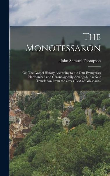Produktbild: The Monotessaron; or, The Gospel History According to the Four Evangelists Harmonized and Chronologically Arranged, in a new Translation From the Gree