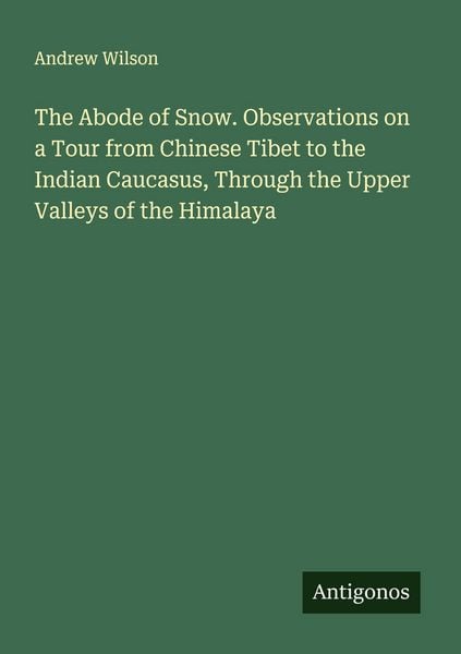 Produktbild: The Abode of Snow. Observations on a Tour from Chinese Tibet to the Indian Caucasus, Through the Upper Valleys of the Himalaya