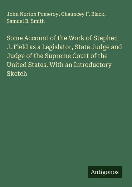 Produktbild: Some Account of the Work of Stephen J. Field as a Legislator, State Judge and Judge of the Supreme Court of the United States. With an Introductory Sk