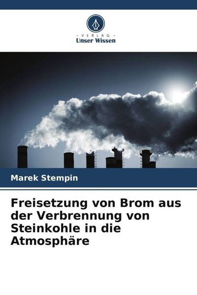Freisetzung von Brom aus der Verbrennung von Steinkohle in die Atmosphäre, Taschenbuch von Marek Stempin, Verlag Unser Wissen, 9786205577738