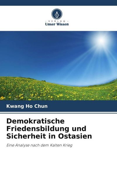Demokratische Friedensbildung und Sicherheit in Ostasien, Taschenbuch von Kwang Ho Chun, Verlag Unser Wissen, 9786204897387