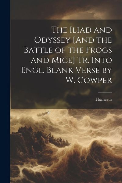 Produktbild: The Iliad and Odyssey [And the Battle of the Frogs and Mice] Tr. Into Engl. Blank Verse by W. Cowper