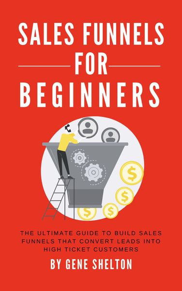 Produktbild: Sales Funnels For Beginners - The Ultimate Guide To Build Sales Funnels That Convert Leads Into High Ticket Customers