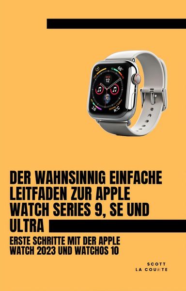 Produktbild: Der Wahnsinnig Einfache Leitfaden Zur Apple Watch Series 9, Se Und Ultra: Erste Schritte Mit Der Apple Watch 2023 Und watchOS 10