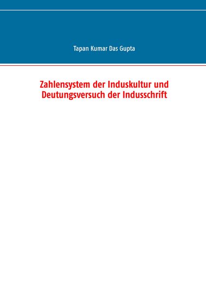 Zahlensystem der Induskultur und Deutungsversuch der Indusschrift, Taschenbuch von Tapan Kumar Das Gupta, BoD – Books on Demand, 9783744894012