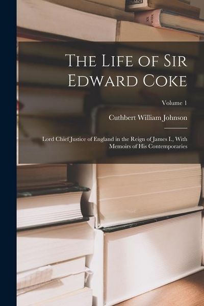 Produktbild: The Life of Sir Edward Coke: Lord Chief Justice of England in the Reign of James I., With Memoirs of His Contemporaries; Volume 1