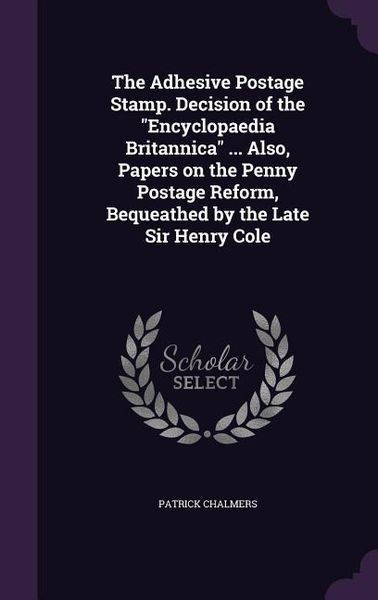 Produktbild: The Adhesive Postage Stamp. Decision of the Encyclopaedia Britannica ... Also, Papers on the Penny Postage Reform, Bequeathed by the Late Sir Henry Co