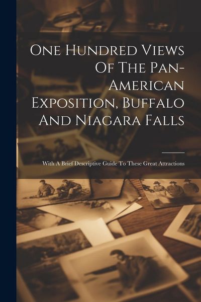 Produktbild: One Hundred Views Of The Pan-american Exposition, Buffalo And Niagara Falls; With A Brief Descriptive Guide To These Great Attractions