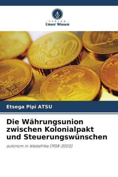 Die Währungsunion zwischen Kolonialpakt und Steuerungswünschen, Taschenbuch von Etsega Pipi Atsu, Verlag Unser Wissen, 9786205923108