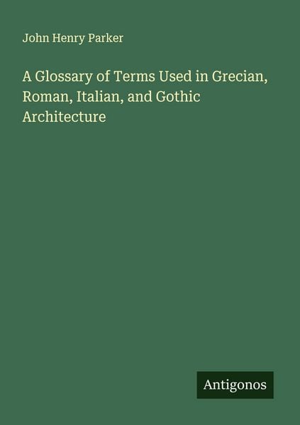 Produktbild: A Glossary of Terms Used in Grecian, Roman, Italian, and Gothic Architecture