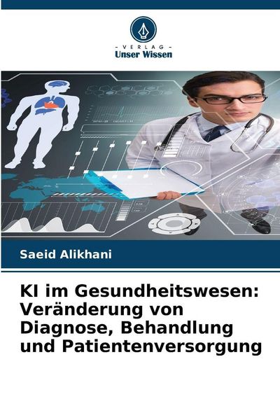 KI im Gesundheitswesen: Veränderung von Diagnose, Behandlung und Patientenversorgung, Taschenbuch von Saeid Alikhani, Verlag Unser Wissen,