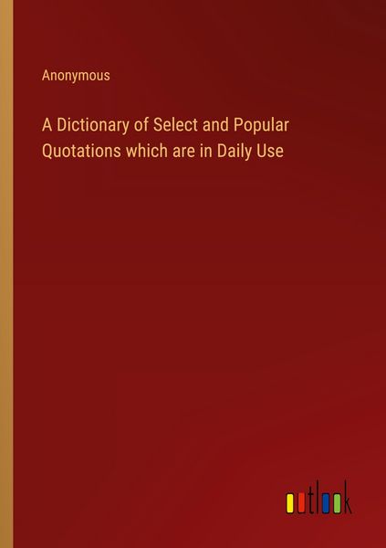 Produktbild: A Dictionary of Select and Popular Quotations which are in Daily Use