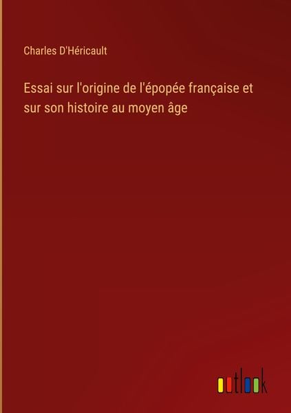 Produktbild: Essai sur l'origine de l'&eacute;pop&eacute;e fran&ccedil;aise et sur son histoire au moyen &acirc;ge