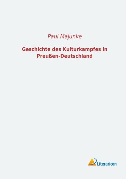 Geschichte des Kulturkampfes in Preußen-Deutschland, Taschenbuch von Paul Majunke, Literaricon, 9783956970184