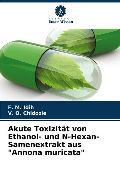 Akute Toxizität von Ethanol- und N-Hexan-Samenextrakt aus 'Annona muricata'; Taschenbuch von F. M. Idih , V. O. Chidozie, Verlag Unser Wissen,