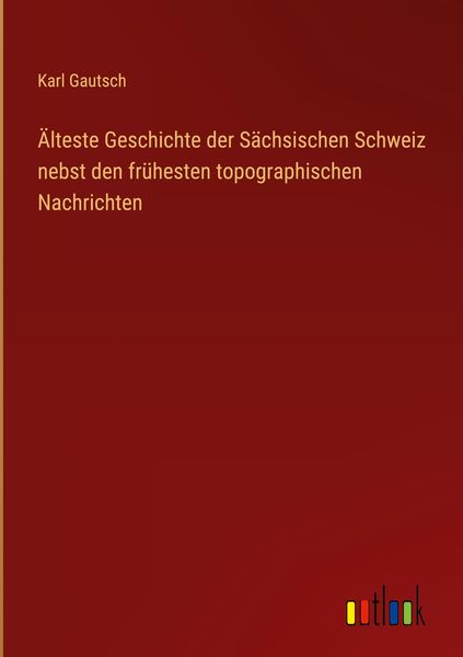 Produktbild: &Auml;lteste Geschichte der S&auml;chsischen Schweiz nebst den fr&uuml;hesten topographischen Nachrichten