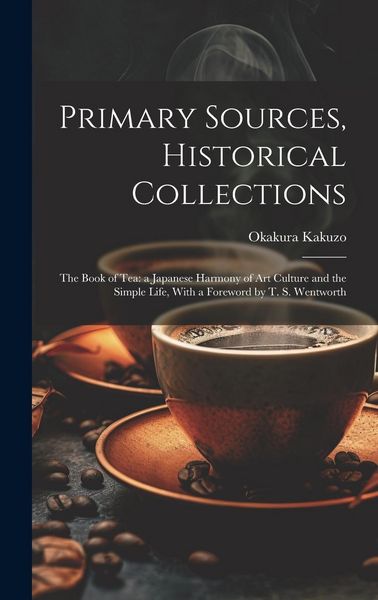 Produktbild: Primary Sources, Historical Collections: The Book of Tea: a Japanese Harmony of Art Culture and the Simple Life, With a Foreword by T. S. Wentworth