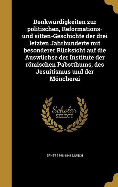 Produktbild: Denkw&uuml;rdigkeiten zur politischen, Reformations- und sitten-Geschichte der drei letzten Jahrhunderte mit besonderer R&uuml;cksicht auf die Ausw&uuml;chse der Ins