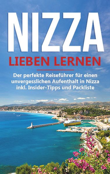 Produktbild: Nizza lieben lernen: Der perfekte Reisef&uuml;hrer f&uuml;r einen unvergesslichen Aufenthalt in Nizza inkl. Insider-Tipps und Packliste